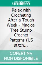 Relax with Crocheting After a Tough Week - Magical Tree Stump Crochet Patterns (US stitch term?inology)Crafting a crocheted toy in just one weekend - for yourself or as a gift for friends. E-book. Formato EPUB ebook di Elena Platonova