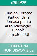 Cura do Coração Partido: Uma Jornada para a Auto-renovação. E-book. Formato EPUB ebook