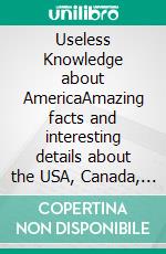 Useless Knowledge about AmericaAmazing facts and interesting details about the USA, Canada, Brazil and many more - Discover all the countries of North, Central and South America and the Caribbean. E-book. Formato EPUB ebook di Mia Mirillia