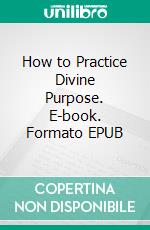 How to Practice Divine Purpose. E-book. Formato EPUB ebook di Prince Victor Matthew