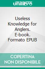 Useless Knowledge for Anglers. E-book. Formato EPUB ebook di Mia Mirillia