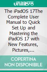 The iPadOS 17The Complete User Manual to Quick Set Up and Mastering the  iPadOS 17 with New Features, Pictures, Tips, and Tricks. E-book. Formato EPUB ebook