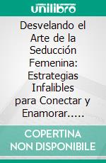 Desvelando el Arte de la Seducción Femenina: Estrategias Infalibles para Conectar y Enamorar.. E-book. Formato EPUB ebook di Martinez Lagrene Julio Alberto