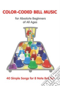 Color-Coded Bell Music for Absolute Beginners of All Ages: 40 Simple Songs for 8 Note Bells. E-book. Formato EPUB ebook di Helen Winter