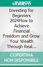 Investing for Beginners 2024How to Achieve Financial Freedom and Grow Your Wealth Through Real Estate, The Stock Market, Cryptocurrency, Index Funds, Rental Property, Options Trading, and More.. E-book. Formato EPUB ebook di Marty Greg