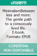 MinimalismBetween less and more: The gentle path to a consciously lived life. E-book. Formato EPUB ebook