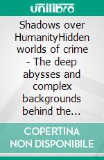 Shadows over HumanityHidden worlds of crime - The deep abysses and complex backgrounds behind the shocking crimes. E-book. Formato EPUB ebook di Lysander Novum