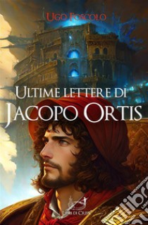 Ultime lettere di Jacopo OrtisIl primo romanzo epistolare della letteratura italiana. E-book. Formato EPUB ebook di Ugo Foscolo