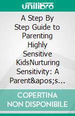 A Step By Step Guide to Parenting Highly Sensitive KidsNurturing Sensitivity: A Parent's Path to Understanding and Empowering Highly Sensitive Children. E-book. Formato EPUB ebook di John Davis