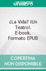 ¿La Vida? ¡Un Teatro!. E-book. Formato EPUB ebook