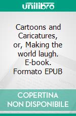 Cartoons and Caricatures, or, Making the world laugh. E-book. Formato EPUB ebook