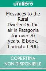 Messages to the Rural DwellersOn the air in Patagonia for over 70 years. E-book. Formato EPUB ebook