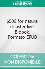 $500 for natural disaster live. E-book. Formato EPUB