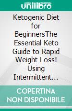 Ketogenic Diet for BeginnersThe Essential Keto Guide to Rapid Weight Loss! Using Intermittent Fasting, Low Carb Recipes, Vegan & Vegetarian Techniques, And a Low Budget 7 Day Meal Plan.. E-book. Formato EPUB ebook di Emily Costa