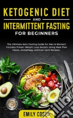 Ketogenic Diet and Intermittent Fasting for BeginnersThe Ultimate Keto Fasting Guide for Men &amp; Women! Includes Proven Weight Loss Secrets Using Meal Plan Hacks, Autophagy, and Low Carb Recipes.. E-book. Formato EPUB ebook