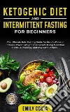 Ketogenic Diet and Intermittent Fasting for BeginnersThe Ultimate Keto Fasting Guide for Men &amp; Women! Includes Proven Weight Loss Secrets Using Meal Plan Hacks, Autophagy, and Low Carb Recipes.. E-book. Formato EPUB ebook