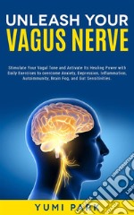 Unleash Your Vagus NerveStimulate Your Vagal Tone and Activate Its Healing Power with Daily Exercises to overcome Anxiety, Depression, Inflammation, Autoimmunity, Brain Fog, and Gut Sensitivities.. E-book. Formato EPUB ebook