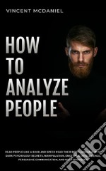 How To Analyze PeopleRead People Like a Book and Speed Read Their Body Language With Dark Psychology Secrets, Manipulation, Emotional Intelligence, Persuasive Communication, and NLP Techniques!. E-book. Formato EPUB ebook