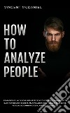 How To Analyze PeopleRead People Like a Book and Speed Read Their Body Language With Dark Psychology Secrets, Manipulation, Emotional Intelligence, Persuasive Communication, and NLP Techniques!. E-book. Formato EPUB ebook di Vincent McDaniel