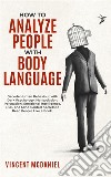 How To Analyze People with Body LanguageDecode Human Behaviour with Dark Psychology, Manipulation, Persuasion, Emotional Intelligence, NLP, and Mind Control Secrets to Read People Like a Book. E-book. Formato EPUB ebook