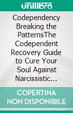 Codependency Breaking the PatternsThe Codependent Recovery Guide to Cure Your Soul Against Narcissistic Abuse, Toxic Relationships, and Sociopaths. Improve Communication Skills, Confidence, and More.. E-book. Formato EPUB ebook di Eva Spencer