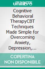 Cognitive Behavioral TherapyCBT Techniques Made Simple for Overcoming Anxiety, Depression, and Fear. Rewire Your Brain From Intrusive Thoughts, Emotional Intelligence, and More!. E-book. Formato EPUB ebook