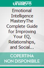 Emotional Intelligence MasteryThe Complete Guide for Improving Your EQ, Relationships, and Social Skills to Overcome Anxiety, Depression, Manipulation, Narcissistic Abuse, and More!. E-book. Formato EPUB ebook