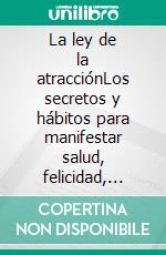 La ley de la atracciónLos secretos y hábitos para manifestar salud, felicidad, riqueza y abundancia ilimitada en todas las áreas de tu vida. E-book. Formato EPUB ebook