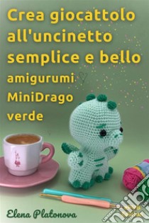 Crea giocattolo all'uncinetto semplice e bello -  amigurumi MiniDrago verdeSchemi da seguire per creare un meraviglioso giocattolo all'uncinetto. E-book. Formato EPUB ebook di Elena Platonova