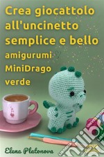 Crea giocattolo all&apos;uncinetto semplice e bello -  amigurumi MiniDrago verdeSchemi da seguire per creare un meraviglioso giocattolo all&apos;uncinetto. E-book. Formato EPUB ebook