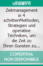 Zeitmanagement in 4 schrittenMethoden, Strategien und operative Techniken, um die Zeit zu Ihren Gunsten zu managen und persönliche und berufliche Ziele in Einklang zu bringen. E-book. Formato EPUB ebook