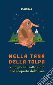 Nella tana della talpaViaggio nel sottosuolo alla scoperta della luce. E-book. Formato EPUB ebook di Isaluna