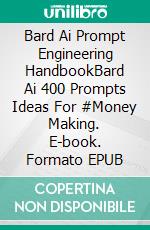 Bard Ai Prompt Engineering HandbookBard Ai 400 Prompts Ideas For #Money Making. E-book. Formato EPUB ebook