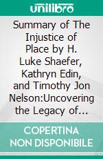 Summary of The Injustice of Place  by H. Luke Shaefer, Kathryn Edin, and Timothy Jon Nelson:Uncovering the Legacy of Poverty in AmericaA Comprehensive Summary. E-book. Formato EPUB ebook di thomas francis