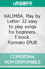 KALIMBA. Play by Letter: 22 easy to play songs for beginners. E-book. Formato EPUB ebook di Helen Winter