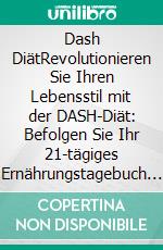 Dash DiätRevolutionieren Sie Ihren Lebensstil mit der DASH-Diät: Befolgen Sie Ihr 21-tägiges Ernährungstagebuch für eine Optimale Herzgesundheit.. E-book. Formato EPUB ebook