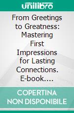 From Greetings to Greatness: Mastering First Impressions for Lasting Connections. E-book. Formato EPUB ebook