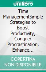 Time ManagementSimple Strategies to Boost Productivity, Conquer Procrastination, Enhance Creativity, End Laziness, and Hack Your Habits. Amplify Success for Business, Health, & Relationships!. E-book. Formato EPUB ebook di Harrison Walton