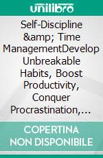 Self-Discipline & Time ManagementDevelop Unbreakable Habits, Boost Productivity, Conquer Procrastination, and Enhance Mental Toughness to Amplify Success In Business, Health, & Relationships!. E-book. Formato EPUB ebook di Harrison Walton