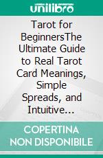 Tarot for BeginnersThe Ultimate Guide to Real Tarot Card Meanings, Simple Spreads, and Intuitive Exercises for Seamless Readings - Learn Symbolism, History, Secrets, Intuition and Divination.. E-book. Formato EPUB ebook