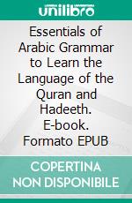 Essentials of Arabic Grammar to Learn the Language of the Quran and Hadeeth. E-book. Formato EPUB ebook di Zahoor Ahmed