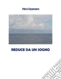 Reduce da un sogno. E-book. Formato EPUB ebook di Maria Carpenzano