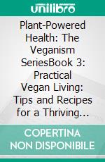 Plant-Powered Health: The Veganism SeriesBook 3: Practical Vegan Living: Tips and Recipes for a Thriving Plant-Based Lifestyle. E-book. Formato EPUB ebook di Morgan Terenzia Modo