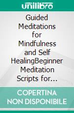 Guided Meditations for Mindfulness and Self HealingBeginner Meditation Scripts for Stress Management, Anxiety, Trauma, Panic Attacks, Self-Love, Pain Relief, Relaxation, and More for a Happier Life!. E-book. Formato EPUB ebook