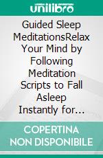 Guided Sleep MeditationsRelax Your Mind by Following Meditation Scripts to Fall Asleep Instantly for Overcoming Insomnia, Anxiety, and Stress. Declutter Your Mind and Eliminate Negative Thinking!. E-book. Formato EPUB ebook