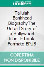 Tallulah Bankhead BiographyThe Untold Story of a Hollywood Icon. E-book. Formato EPUB ebook di Emily Whiteman