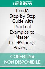 ExcelA Step-by-Step Guide with Practical Examples to Master Excel&apos;s Basics, Functions, Formulas, Tables, and Charts. E-book. Formato EPUB ebook