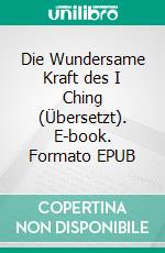 Die Wundersame Kraft des I Ching (Übersetzt). E-book. Formato EPUB ebook