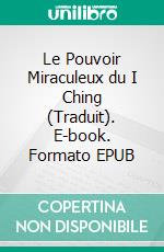 Le Pouvoir Miraculeux du I Ching (Traduit). E-book. Formato EPUB ebook