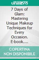 7 Days of Glam: Mastering Unique Makeup Techniques for Every Occasion. E-book. Formato EPUB ebook di Amanpreet Kaur